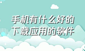 手机有什么好的下载应用的软件