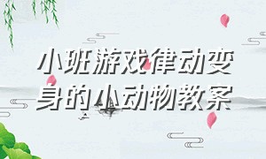 小班游戏律动变身的小动物教案