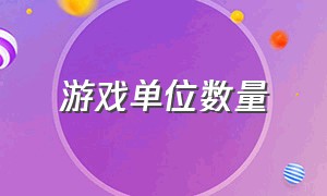 游戏单位数量（游戏的单位）