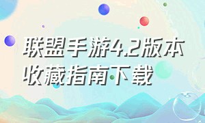 联盟手游4.2版本收藏指南下载（联盟手游4.2版本节奏加快）