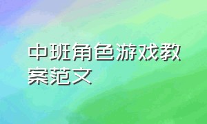 中班角色游戏教案范文（幼儿园角色游戏教案大全简短）