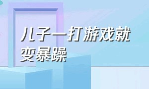 儿子一打游戏就变暴躁