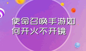 使命召唤手游如何开火不开镜（使命召唤战区手游）