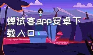 蝉试客app安卓下载入口