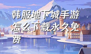 韩服地下城手游怎么下载永久免费