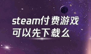 steam付费游戏可以先下载么