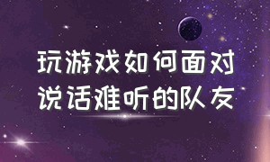 玩游戏如何面对说话难听的队友