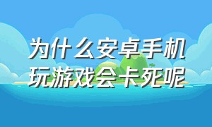 为什么安卓手机玩游戏会卡死呢