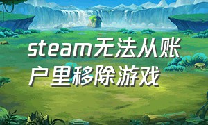 steam无法从账户里移除游戏