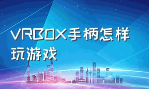 VRBOX手柄怎样玩游戏