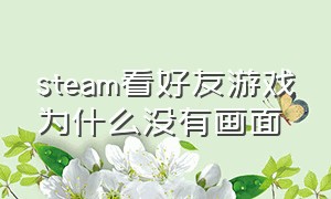 steam看好友游戏为什么没有画面