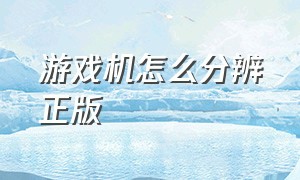 游戏机怎么分辨正版（怎么分辨正版谷）