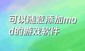 可以随意添加mod的游戏软件