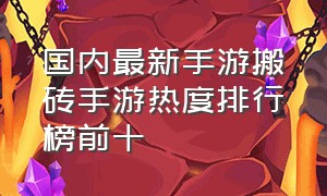 国内最新手游搬砖手游热度排行榜前十（平民能搬砖手游排行榜前十名）