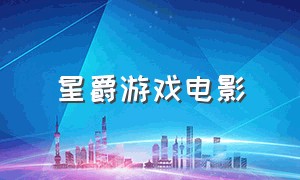 星爵游戏电影（星爵游戏电影免费观看）