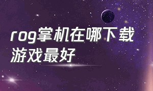 rog掌机在哪下载游戏最好