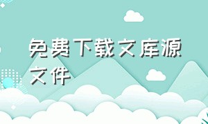 免费下载文库源文件（免费下载文库源文件的网站）