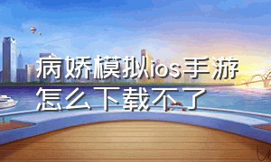 病娇模拟ios手游怎么下载不了