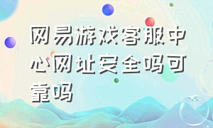 网易游戏客服中心网址安全吗可靠吗