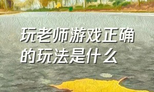 玩老师游戏正确的玩法是什么