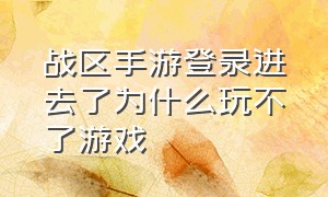 战区手游登录进去了为什么玩不了游戏（战区手游密码正确的但无法登录）