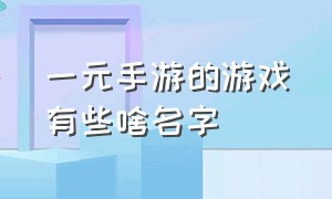 一元手游的游戏有些啥名字