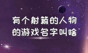 有个射箭的人物的游戏名字叫啥