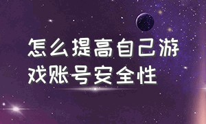 怎么提高自己游戏账号安全性