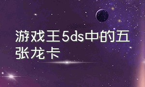 游戏王5ds中的五张龙卡（游戏王5ds六大龙的拥有者）