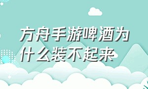 方舟手游啤酒为什么装不起来