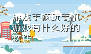 游戏手柄玩手机游戏有什么好的软件（游戏手柄app能玩什么游戏）