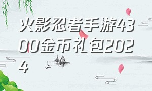 火影忍者手游4300金币礼包2024