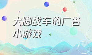 大脚战车的广告小游戏（大脚车的游戏视频）