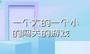 一个大的一个小的闯关的游戏