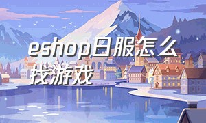 eshop日服怎么找游戏（eshop日服商店免费游戏哪些好玩）