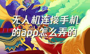 无人机连接手机的app怎么弄的