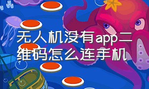 无人机没有app二维码怎么连手机（无人机没有二维码怎么连接手机）