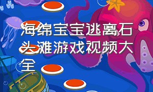 海绵宝宝逃离石头滩游戏视频大全