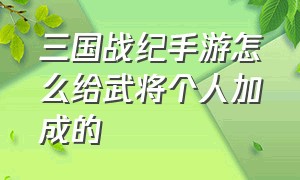 三国战纪手游怎么给武将个人加成的（三国战纪手游平民皇冠武将）