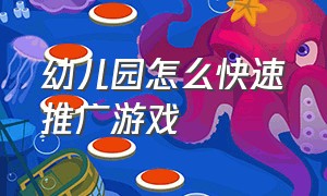 幼儿园怎么快速推广游戏（幼儿园儿童游戏推广方案）