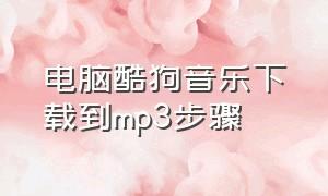 电脑酷狗音乐下载到mp3步骤（酷狗怎么从电脑中的歌下载到mp3里）