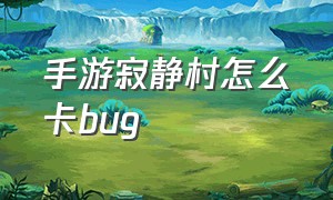 手游寂静村怎么卡bug