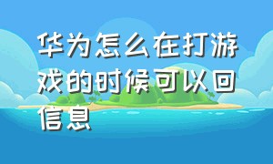 华为怎么在打游戏的时候可以回信息