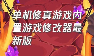 单机修真游戏内置游戏修改器最新版（单机游戏修改器中文完整版）