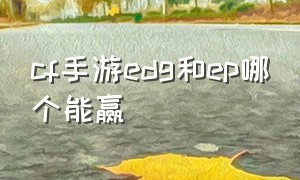 cf手游edg和ep哪个能赢