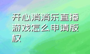 开心消消乐直播游戏怎么申请版权