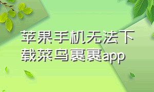 苹果手机无法下载菜鸟裹裹app（苹果手机无法下载app该如何解决）