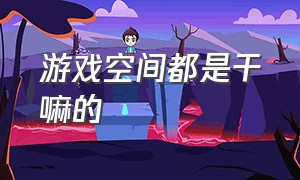 游戏空间都是干嘛的