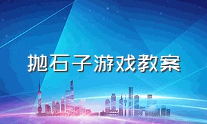 抛石子游戏教案（抛石子游戏教案中班）