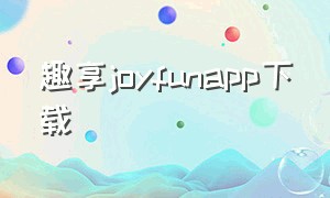 趣享joyfunapp下载